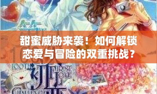 甜蜜威脅來襲！如何解鎖戀愛與冒險的雙重挑戰(zhàn)？