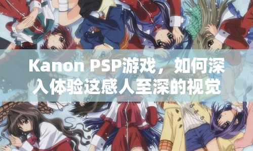 Kanon PSP游戲，如何深入體驗這感人至深的視覺小說之旅？