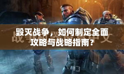 毀滅戰(zhàn)爭，如何制定全面攻略與戰(zhàn)略指南？