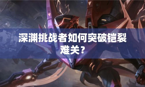 深淵挑戰(zhàn)者如何突破鎧裂難關(guān)？
