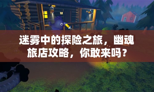 迷霧中的探險(xiǎn)之旅，幽魂旅店攻略，你敢來(lái)嗎？