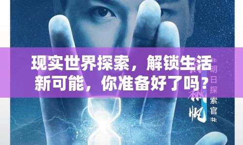 現(xiàn)實(shí)世界探索，解鎖生活新可能，你準(zhǔn)備好了嗎？
