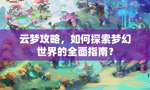云夢攻略，如何探索夢幻世界的全面指南？