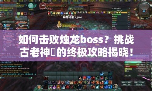 如何擊敗燭龍boss？挑戰(zhàn)古老神祇的終極攻略揭曉！