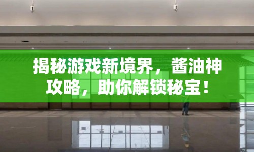 揭秘游戲新境界，醬油神攻略，助你解鎖秘寶！