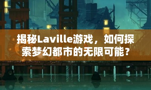 揭秘Laville游戲，如何探索夢幻都市的無限可能？