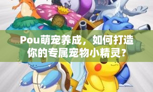 Pou萌寵養(yǎng)成，如何打造你的專屬寵物小精靈？