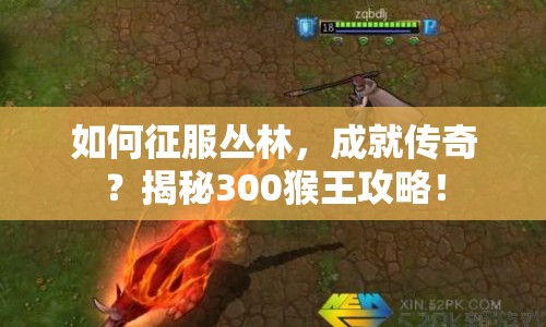 如何征服叢林，成就傳奇？揭秘300猴王攻略！