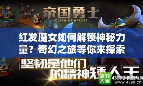 紅發(fā)魔女如何解鎖神秘力量？奇幻之旅等你來探索！