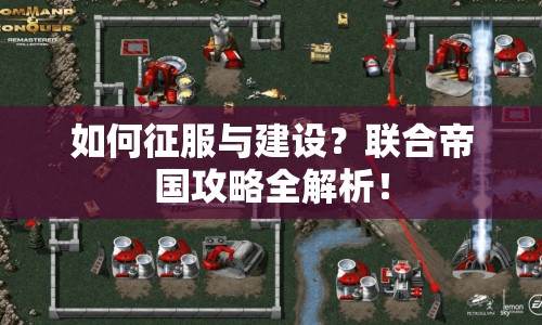 如何征服與建設(shè)？聯(lián)合帝國(guó)攻略全解析！