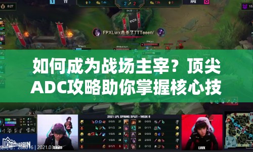 如何成為戰(zhàn)場主宰？頂尖ADC攻略助你掌握核心技巧！
