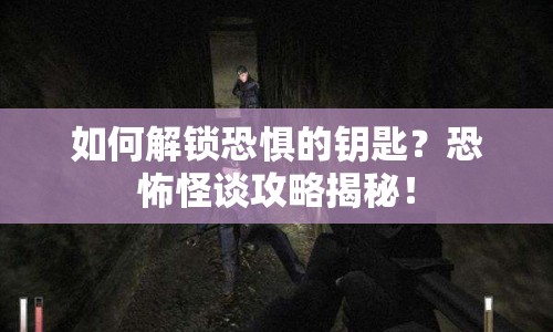 如何解鎖恐懼的鑰匙？恐怖怪談攻略揭秘！