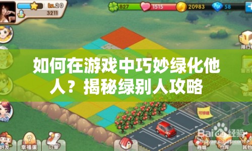 如何在游戲中巧妙綠化他人？揭秘綠別人攻略