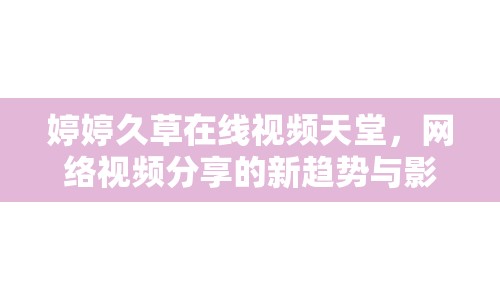 婷婷久草在線視頻天堂，網(wǎng)絡視頻分享的新趨勢與影響