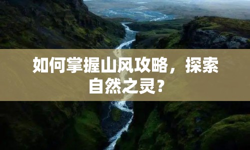 如何掌握山風攻略，探索自然之靈？