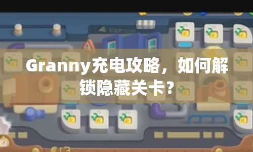 Granny充電攻略，如何解鎖隱藏關(guān)卡？