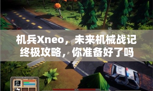 機(jī)兵Xneo，未來(lái)機(jī)械戰(zhàn)記終極攻略，你準(zhǔn)備好了嗎？