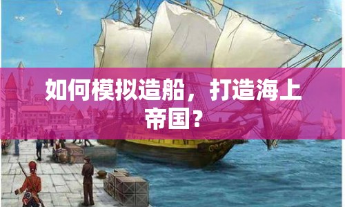如何模擬造船，打造海上帝國？