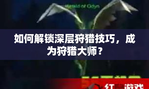 如何解鎖深層狩獵技巧，成為狩獵大師？