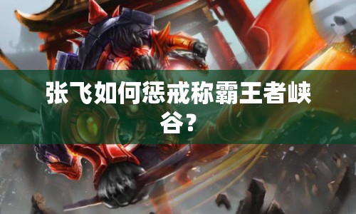 張飛如何懲戒稱霸王者峽谷？