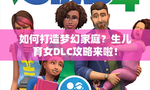 如何打造夢幻家庭？生兒育女DLC攻略來啦！