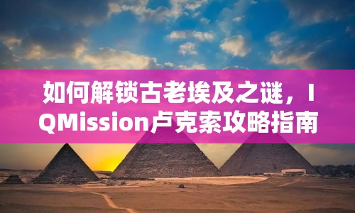 如何解鎖古老埃及之謎，IQMission盧克索攻略指南