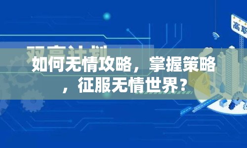 如何無情攻略，掌握策略，征服無情世界？