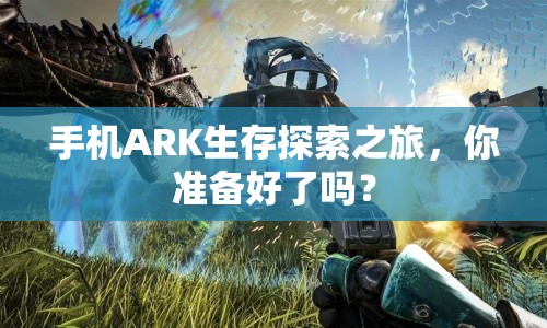 手機(jī)ARK生存探索之旅，你準(zhǔn)備好了嗎？