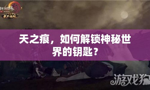 天之痕，如何解鎖神秘世界的鑰匙？