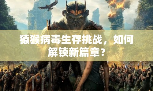 猿猴病毒生存挑戰(zhàn)，如何解鎖新篇章？