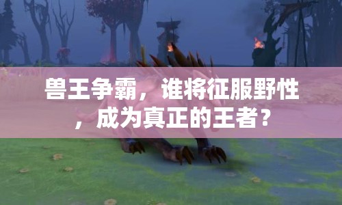 獸王爭霸，誰將征服野性，成為真正的王者？