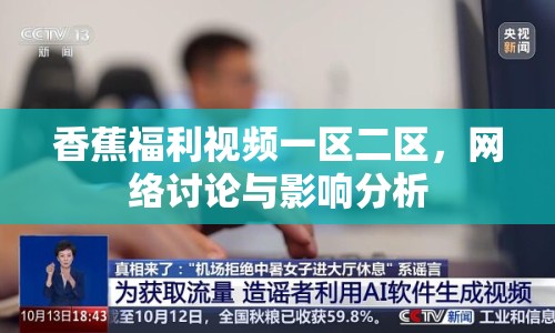 香蕉福利視頻一區(qū)二區(qū)，網(wǎng)絡(luò)討論與影響分析