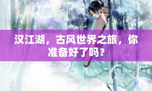 漢江湖，古風(fēng)世界之旅，你準(zhǔn)備好了嗎？