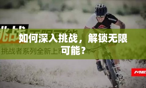 如何深入挑戰(zhàn)，解鎖無(wú)限可能？