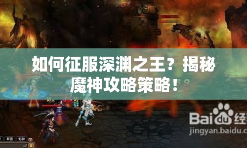 如何征服深淵之王？揭秘魔神攻略策略！