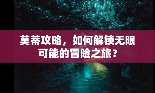 莫蒂攻略，如何解鎖無(wú)限可能的冒險(xiǎn)之旅？