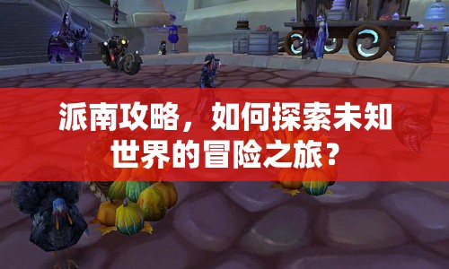 派南攻略，如何探索未知世界的冒險(xiǎn)之旅？