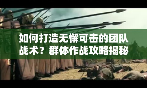 如何打造無懈可擊的團隊戰(zhàn)術？群體作戰(zhàn)攻略揭秘！