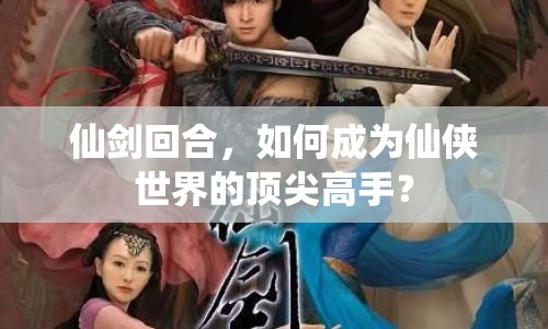 仙劍回合，如何成為仙俠世界的頂尖高手？