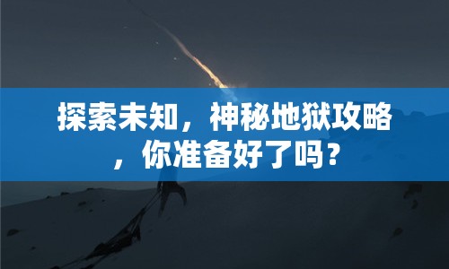 探索未知，神秘地獄攻略，你準備好了嗎？