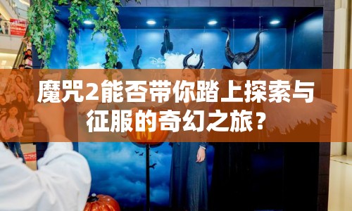 魔咒2能否帶你踏上探索與征服的奇幻之旅？