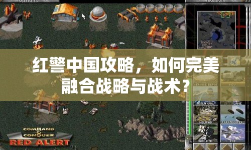 紅警中國攻略，如何完美融合戰(zhàn)略與戰(zhàn)術？