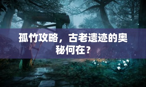 孤竹攻略，古老遺跡的奧秘何在？