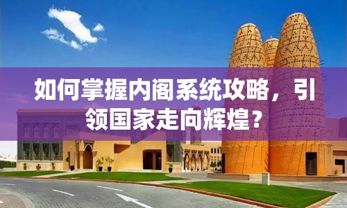 如何掌握內(nèi)閣系統(tǒng)攻略，引領(lǐng)國家走向輝煌？
