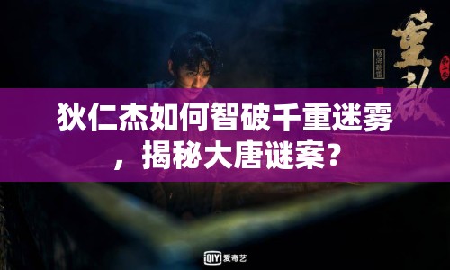 狄仁杰如何智破千重迷霧，揭秘大唐謎案？