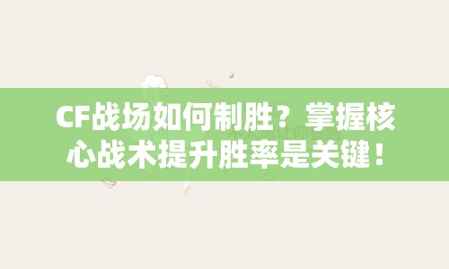 CF戰(zhàn)場如何制勝？掌握核心戰(zhàn)術提升勝率是關鍵！
