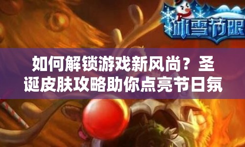 如何解鎖游戲新風(fēng)尚？圣誕皮膚攻略助你點(diǎn)亮節(jié)日氛圍！
