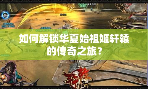 如何解鎖華夏始祖姬軒轅的傳奇之旅？