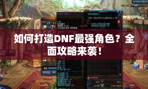 如何打造DNF最強角色？全面攻略來襲！
