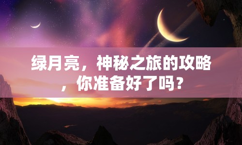 綠月亮，神秘之旅的攻略，你準(zhǔn)備好了嗎？